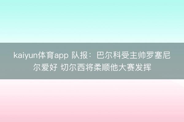kaiyun体育app 队报：巴尔科受主帅罗塞尼尔爱好 切尔西将柔顺他大赛发挥
